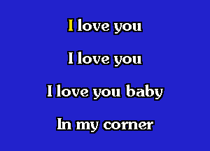 I love you

I love you

I love you baby

In my corner