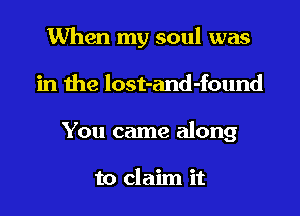 When my soul was
in the lost-and-found
You came along

to claim it