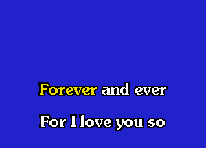 Forever and ever

For I love you so