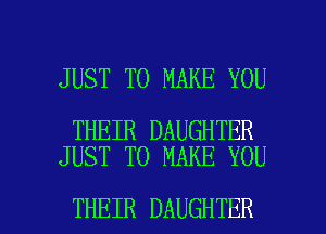 JUST TO MAKE YOU

THEIR DAUGHTER
JUST TO MAKE YOU

THEIR DAUGHTER l