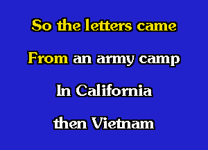 So the letters came

From an army camp

In California

then Vietnam