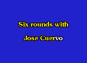 Six rounds with

Jose Cuervo