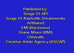 Published byz
Songs Of API

Songs Of Nashville Dreamworks
Affiliated

EMI Blackwood
Shane Minor (BMI)
Chrysalis
Creative Artist Agency (ASCAP)
