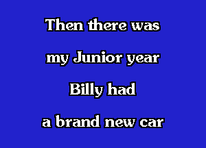 Then there was

my Junior year

Billy had

a brand new car