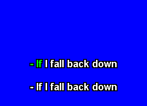 - If I fall back down

- If I fall back down