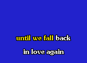 until we fall back

in love again