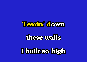 Tearin' down

these walls

I built so high