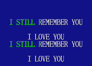 I STILL REMEMBER YOU

I LOVE YOU
I STILL REMEMBER YOU

I LOVE YOU