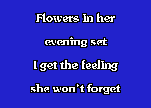 Flowers in her

evening set

I get the feeling

she won't forget