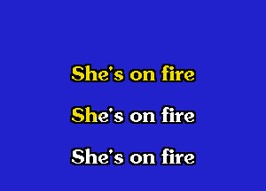 She's on fire

She's on fire

She's on fire