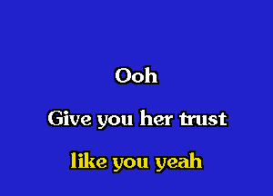 Ooh

Give you her trust

like you yeah