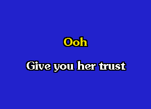 Ooh

Give you her trust