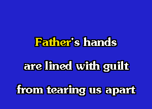 Father's hands
are lined with guilt

from tearing us apart