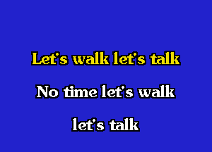 Let's walk let's talk

No time let's walk

let's talk