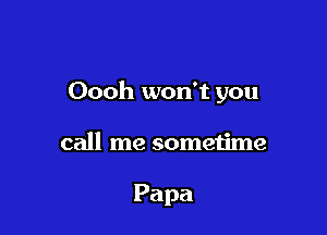 Oooh won't you

call me sometime

Papa