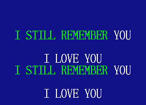 I STILL REMEMBER YOU

I LOVE YOU
I STILL REMEMBER YOU

I LOVE YOU