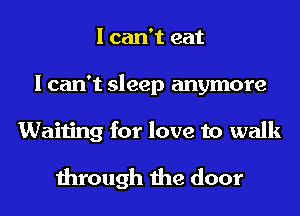 I can't eat
I can't sleep anymore
Waiting for love to walk

through the door