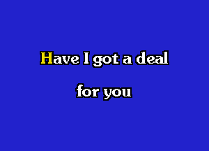 Have 1 got a deal

for you