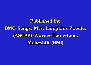 Published by
BMG Songs, Mrs. Lumpkins Poodle,
(ASCAPVEUarner-Tamerlane,
Makeshift (BMI)