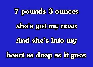 7 pounds 3 ounces
she's got my nose
And she's into my

heart as deep as it goes