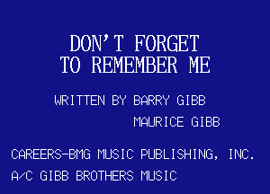 DOW T FORGET
TO REMEMBER ME

WRITTEN BY BQRRY GIBB
MQURICE GIBB

CQREERS-BMG MUSIC PUBLISHING, INC.
9 0 GIBB BROTHERS MUSIC