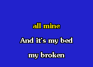 all mine

And it's my bed

my broken