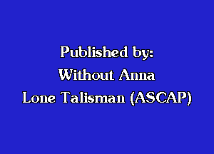 Published byz
Without Anna

Lone Talisman (ASCAP)