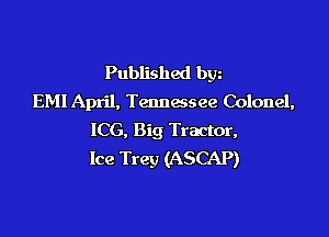 Published bgn
EM! April, Tennessee Colonel,

ICG, Big Tractor,
Ice Trey (ASCAP)