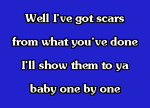 Well I've got scars
from what you've done
I'll show them to ya

baby one by one