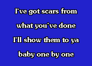 I've got scars from
what you've done

I'll show them to ya

baby one by one