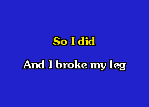 So ldid

And I broke my leg