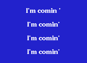 I'm comin '

I'm comin'

I'm comin'

I'm comin'