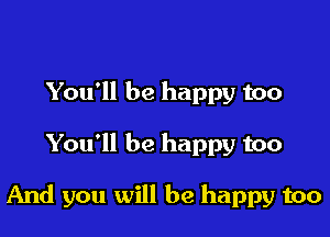 You'll be happy too

You'll be happy too

And you will be happy too