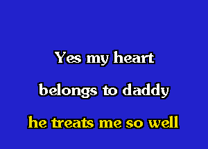 Yes my heart

belongs to daddy

he treats me so well