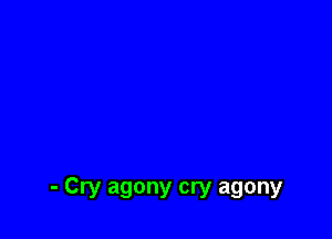 - Cry agony cry agony