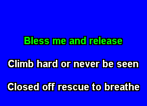 Bless me and release

Climb hard or never be seen

Closed off rescue to breathe