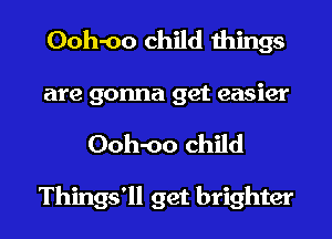 Ooh-oo child things
are gonna get easier

Ooh-oo child

Things'll get brighter