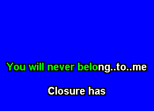 You will never belong..to..me

Closure has