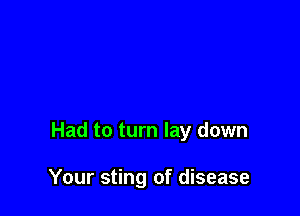 Had to turn lay down

Your sting of disease