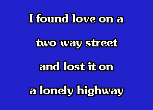 I found love on a
two way street

and lost it on

a lonely highway