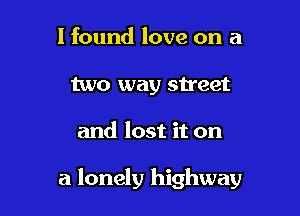 I found love on a
two way street

and lost it on

a lonely highway