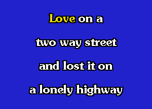 Love on a
two way street

and lost it on

a lonely highway