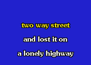 two way street

and lost it on

a lonely highway