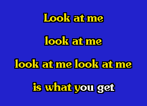 Look at me
look at me

look at me look at me

is what you get