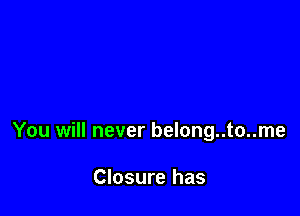 You will never belong..to..me

Closure has