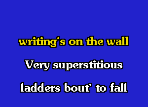 writing's on ihe wall

Very superstitious

ladders bout' to fall