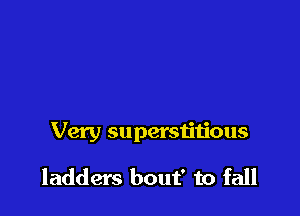 Very superstitious

ladders bout' to fall