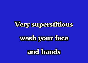 Very supersiitious

wash your face

and hands