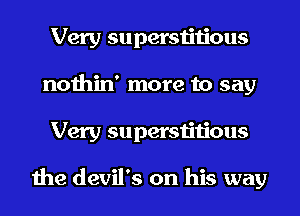 Very superstitious
nothin' more to say
Very superstitious

the devil's on his way