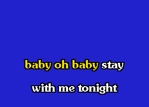 baby oh baby stay

with me tonight